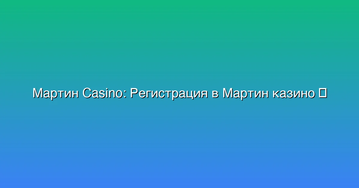 Регистрация в Мартин казино